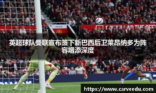 英超球队曼联宣布签下新巴西后卫莱昂纳多为阵容增添深度